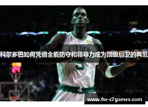 科尔多巴如何凭借全能防守和领导力成为顶级后卫的典范