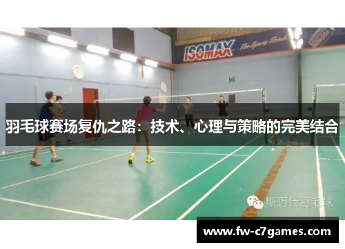 羽毛球赛场复仇之路:技术、心理与策略的完美结合 羽毛球赛场复仇之路:技术、心理与策略的完美结合