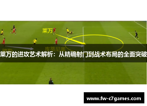 莱万的进攻艺术解析:从精确射门到战术布局的全面突破 莱万的进攻艺术解析:从精确射门到战术布局的全面突破