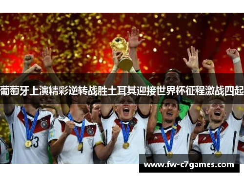 葡萄牙上演精彩逆转战胜土耳其迎接世界杯征程激战四起