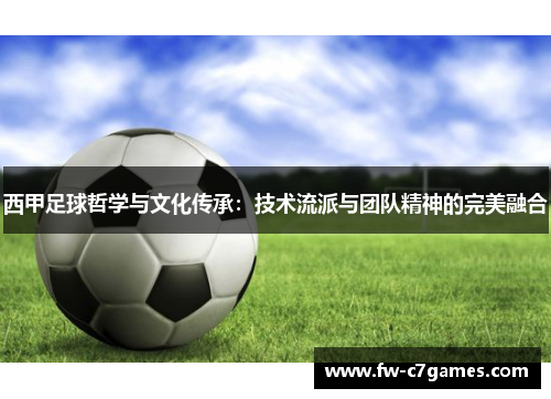 西甲足球哲学与文化传承：技术流派与团队精神的完美融合