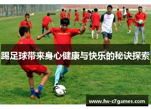 踢足球带来身心健康与快乐的秘诀探索 踢足球带来身心健康与快乐的秘诀探索