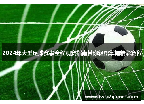 2024年大型足球赛事全程观赛指南带你轻松掌握精彩赛程 2024年大型足球赛事全程观赛指南带你轻松掌握精彩赛程