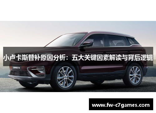 小卢卡斯替补原因分析:五大关键因素解读与背后逻辑 小卢卡斯替补原因分析:五大关键因素解读与背后逻辑