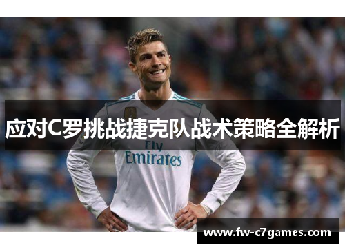 应对C罗挑战捷克队战术策略全解析 应对C罗挑战捷克队战术策略全解析