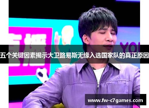 五个关键因素揭示大卫路易斯无缘入选国家队的真正原因 五个关键因素揭示大卫路易斯无缘入选国家队的真正原因