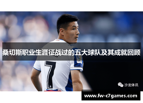 桑切斯职业生涯征战过的五大球队及其成就回顾