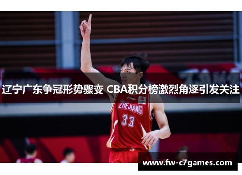 辽宁广东争冠形势骤变 CBA积分榜激烈角逐引发关注 辽宁广东争冠形势骤变 CBA积分榜激烈角逐引发关注