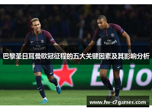 巴黎圣日耳曼欧冠征程的五大关键因素及其影响分析