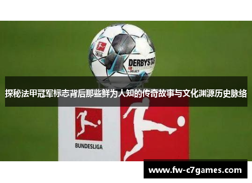 探秘法甲冠军标志背后那些鲜为人知的传奇故事与文化渊源历史脉络