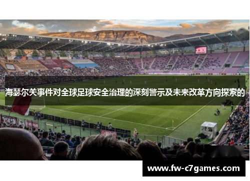 海瑟尔关事件对全球足球安全治理的深刻警示及未来改革方向探索的