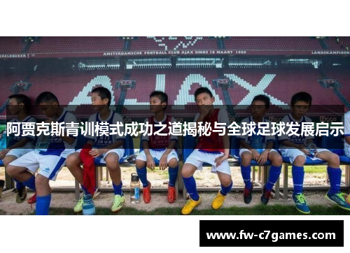 阿贾克斯青训模式成功之道揭秘与全球足球发展启示