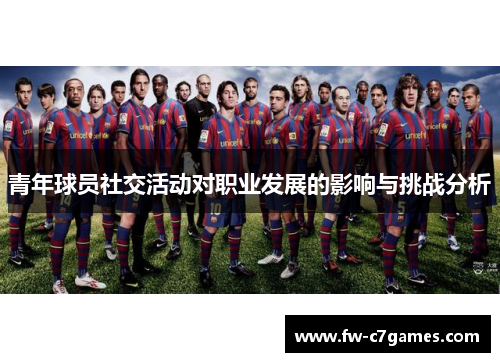 青年球员社交活动对职业发展的影响与挑战分析