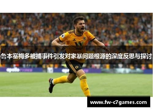 鲁本塞梅多被捕事件引发对家暴问题根源的深度反思与探讨