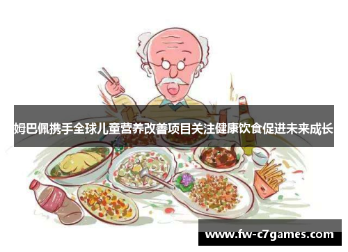 姆巴佩携手全球儿童营养改善项目关注健康饮食促进未来成长 姆巴佩携手全球儿童营养改善项目关注健康饮食促进未来成长