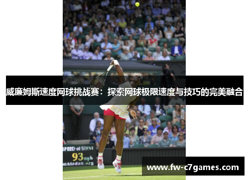 威廉姆斯速度网球挑战赛:探索网球极限速度与技巧的完美融合 威廉姆斯速度网球挑战赛:探索网球极限速度与技巧的完美融合