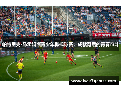 帕特里克·马霍姆斯青少年橄榄球赛:成就背后的青春奋斗 帕特里克·马霍姆斯青少年橄榄球赛:成就背后的青春奋斗