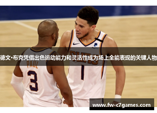 德文·布克凭借出色运动能力和灵活性成为场上全能表现的关键人物