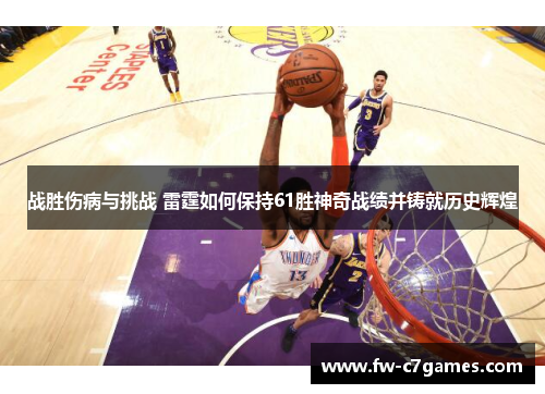 战胜伤病与挑战 雷霆如何保持61胜神奇战绩并铸就历史辉煌