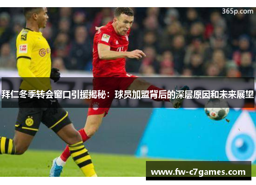 拜仁冬季转会窗口引援揭秘：球员加盟背后的深层原因和未来展望