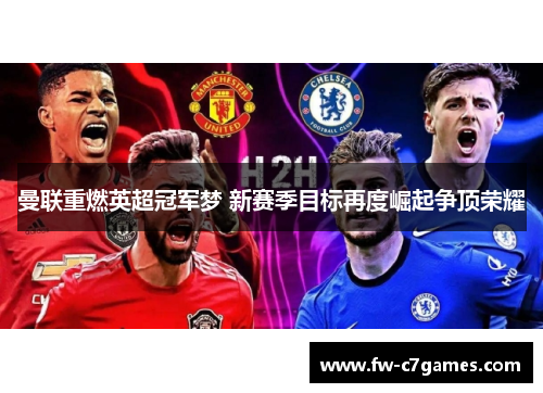 曼联重燃英超冠军梦 新赛季目标再度崛起争顶荣耀 曼联重燃英超冠军梦 新赛季目标再度崛起争顶荣耀