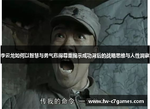 李云龙如何以智慧与勇气赢得尊重揭示成功背后的战略思维与人性洞察