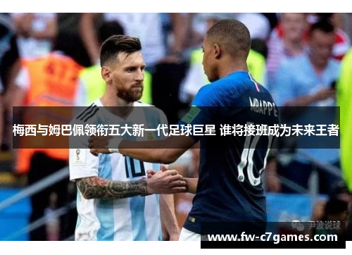 梅西与姆巴佩领衔五大新一代足球巨星 谁将接班成为未来王者