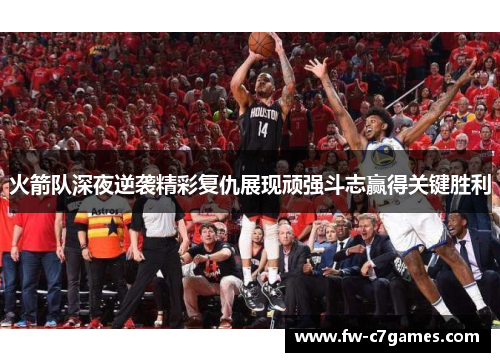 火箭队深夜逆袭精彩复仇展现顽强斗志赢得关键胜利