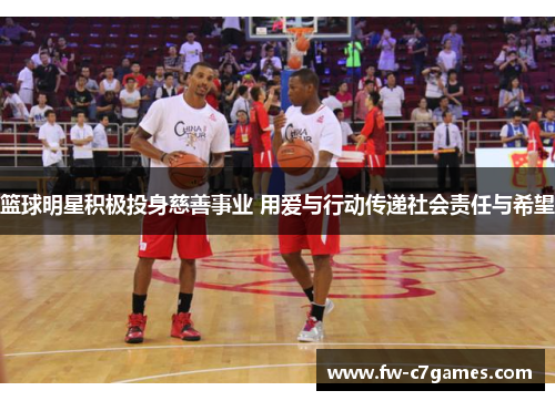 篮球明星积极投身慈善事业 用爱与行动传递社会责任与希望