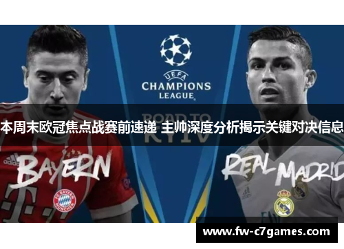 本周末欧冠焦点战赛前速递 主帅深度分析揭示关键对决信息