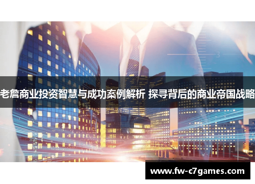 老詹商业投资智慧与成功案例解析 探寻背后的商业帝国战略