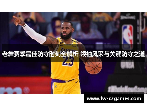 老詹赛季最佳防守时刻全解析 领袖风采与关键防守之道 老詹赛季最佳防守时刻全解析 领袖风采与关键防守之道