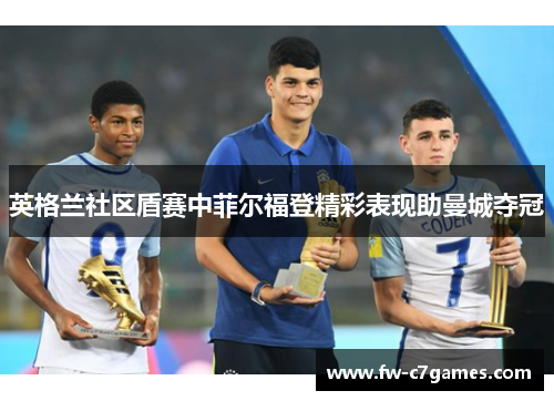 英格兰社区盾赛中菲尔福登精彩表现助曼城夺冠