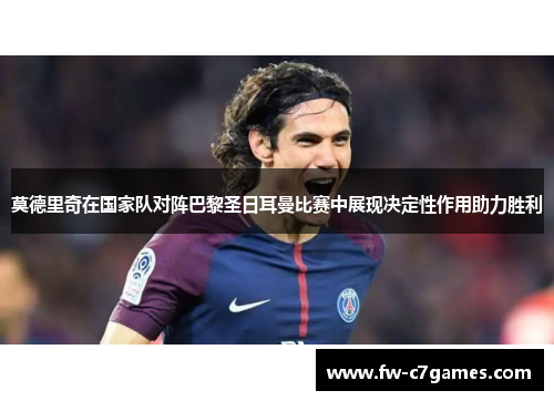 莫德里奇在国家队对阵巴黎圣日耳曼比赛中展现决定性作用助力胜利 莫德里奇在国家队对阵巴黎圣日耳曼比赛中展现决定性作用助力胜利