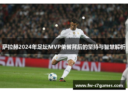 萨拉赫2024年足坛MVP荣誉背后的坚持与智慧解析