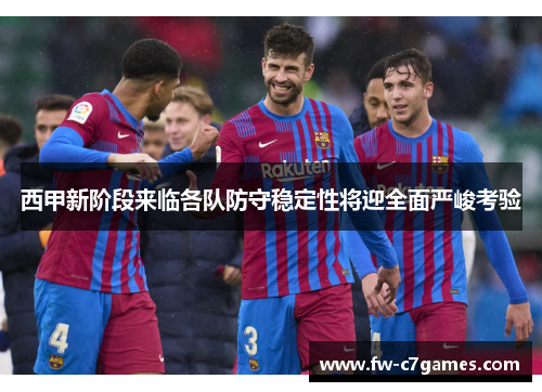 西甲新阶段来临各队防守稳定性将迎全面严峻考验