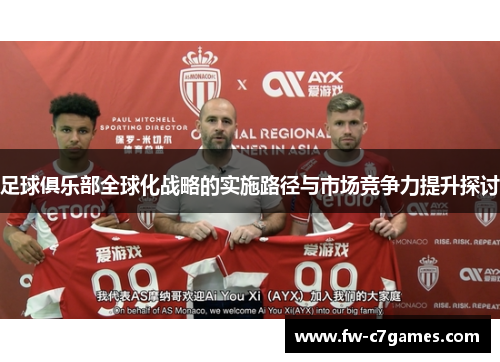 足球俱乐部全球化战略的实施路径与市场竞争力提升探讨 足球俱乐部全球化战略的实施路径与市场竞争力提升探讨