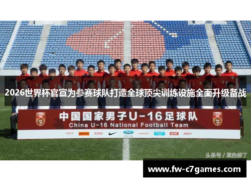 2026世界杯官宣为参赛球队打造全球顶尖训练设施全面升级备战