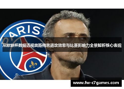 从欧联杯数据透视奥斯梅恩进攻效率与比赛影响力全景解析核心表现 从欧联杯数据透视奥斯梅恩进攻效率与比赛影响力全景解析核心表现