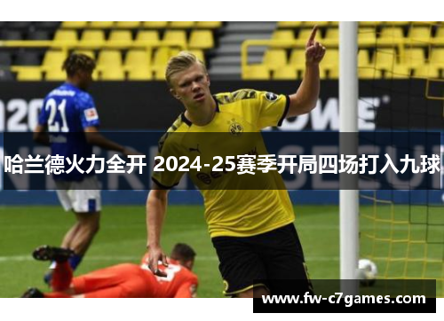 哈兰德火力全开 2024-25赛季开局四场打入九球 哈兰德火力全开 2024-25赛季开局四场打入九球
