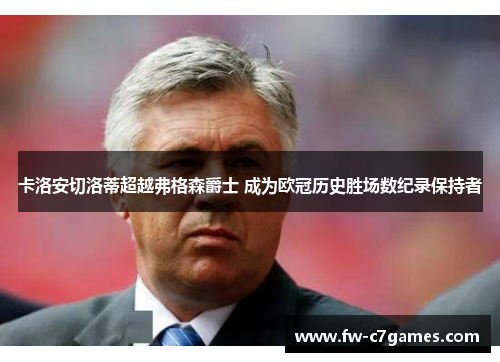 卡洛安切洛蒂超越弗格森爵士 成为欧冠历史胜场数纪录保持者