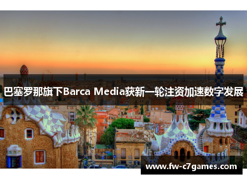 巴塞罗那旗下Barca Media获新一轮注资加速数字发展