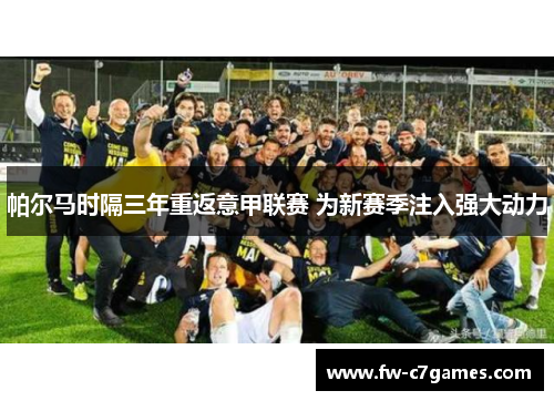 帕尔马时隔三年重返意甲联赛 为新赛季注入强大动力