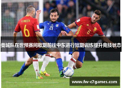 曼城队在世预赛间歇期前往中东进行短期训练提升竞技状态