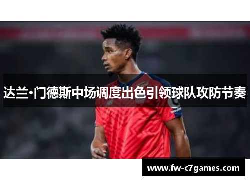 达兰·门德斯中场调度出色引领球队攻防节奏