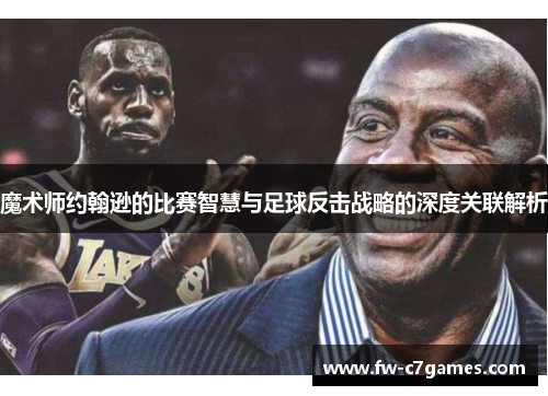 魔术师约翰逊的比赛智慧与足球反击战略的深度关联解析 魔术师约翰逊的比赛智慧与足球反击战略的深度关联解析